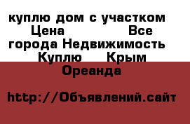 куплю дом с участком › Цена ­ 300 000 - Все города Недвижимость » Куплю   . Крым,Ореанда